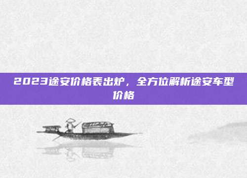 2023途安价格表出炉,全方位解析途安车型价格