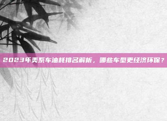 2023年美系车油耗排名解析,哪些车型更经济环保?