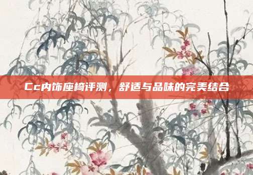 Cc内饰座椅评测,舒适与品味的完美结合