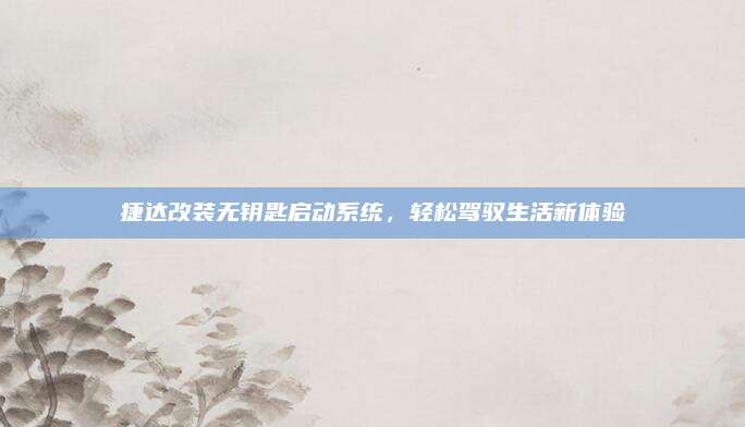 捷达改装无钥匙启动系统,轻松驾驭生活新体验