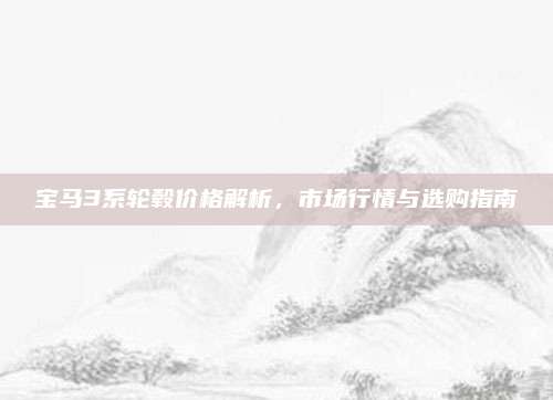 宝马3系轮毂价格解析,市场行情与选购指南