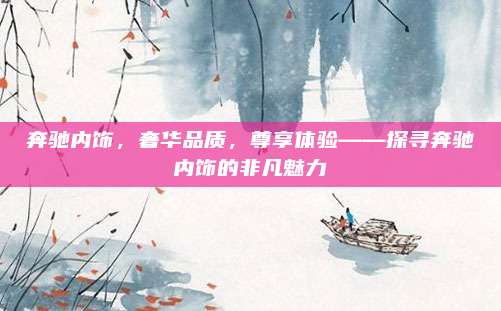 奔驰内饰,奢华品质,尊享体验——探寻奔驰内饰的非凡魅力