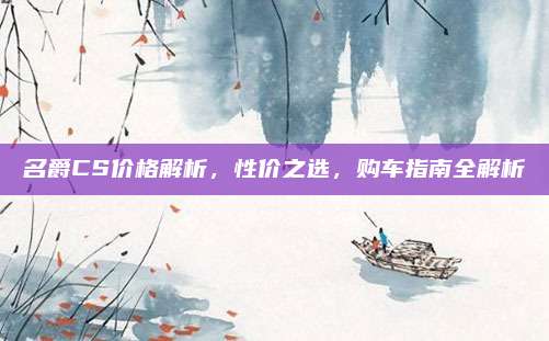 名爵CS价格解析,性价之选,购车指南全解析