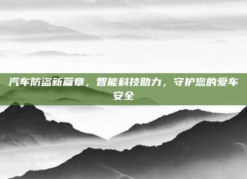 汽车防盗新篇章,智能科技助力,守护您的爱车安全