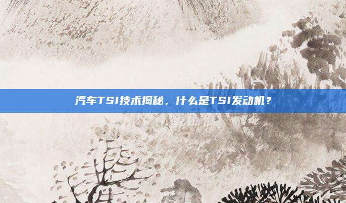 汽车TSI技术揭秘,什么是TSI发动机?