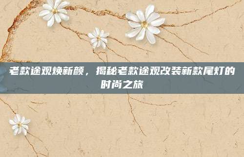 老款途观焕新颜,揭秘老款途观改装新款尾灯的时尚之旅