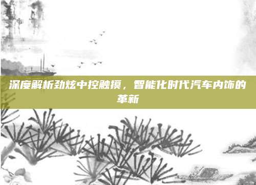 深度解析劲炫中控触摸,智能化时代汽车内饰的革新