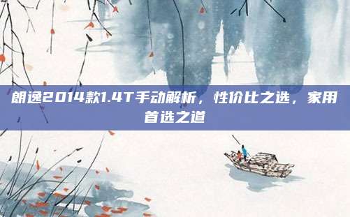 朗逸2014款1.4T手动解析,性价比之选,家用首选之道