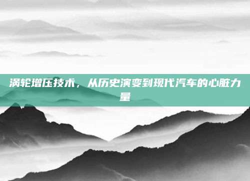 涡轮增压技术,从历史演变到现代汽车的心脏力量
