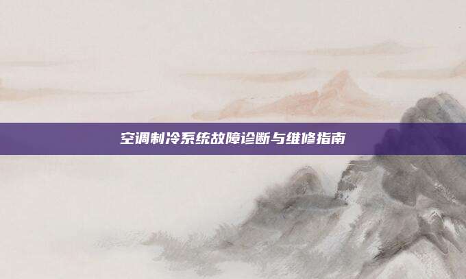空调制冷系统故障诊断与维修指南