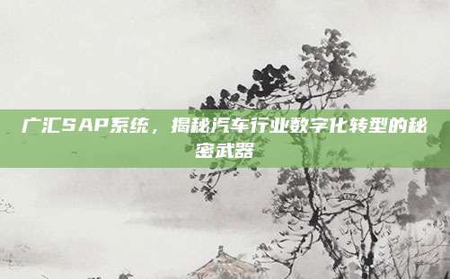 广汇SAP系统,揭秘汽车行业数字化转型的秘密武器