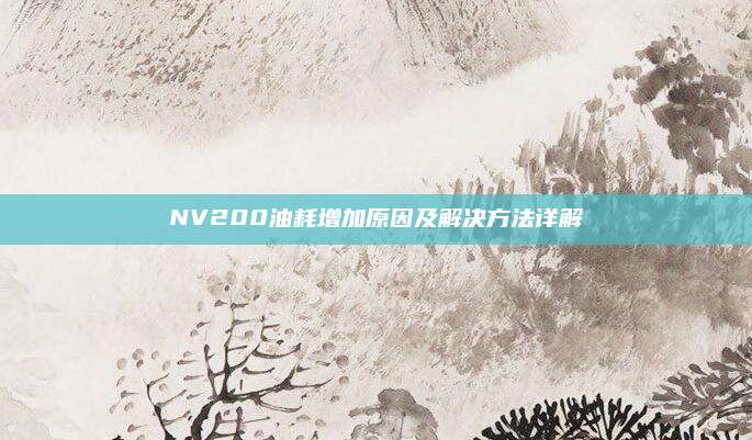 NV200油耗增加原因及解决方法详解