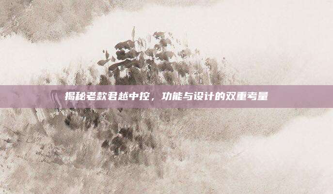 揭秘老款君越中控,功能与设计的双重考量