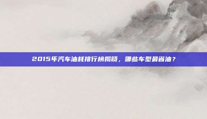 2015年汽车油耗排行榜揭晓,哪些车型最省油?