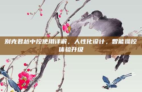 别克君越中控使用详解,人性化设计,智能操控体验升级