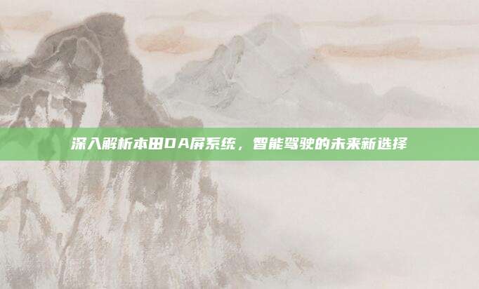 深入解析本田DA屏系统,智能驾驶的未来新选择