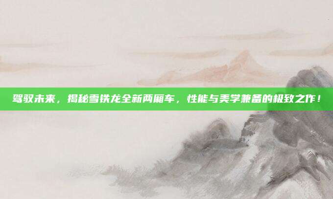 驾驭未来,揭秘雪铁龙全新两厢车,性能与美学兼备的极致之作!