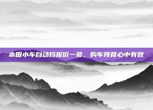 本田小车自动挡报价一览,购车预算心中有数