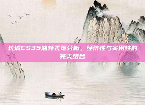 长城CS35油耗表现分析,经济性与实用性的完美结合