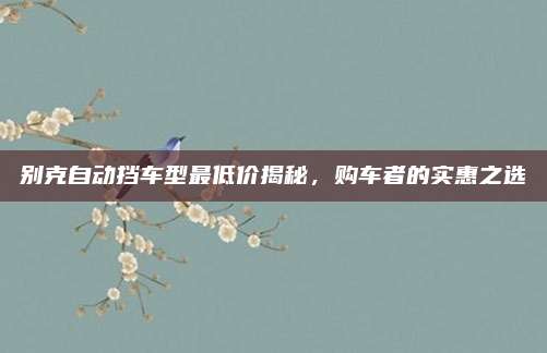 别克自动挡车型最低价揭秘,购车者的实惠之选