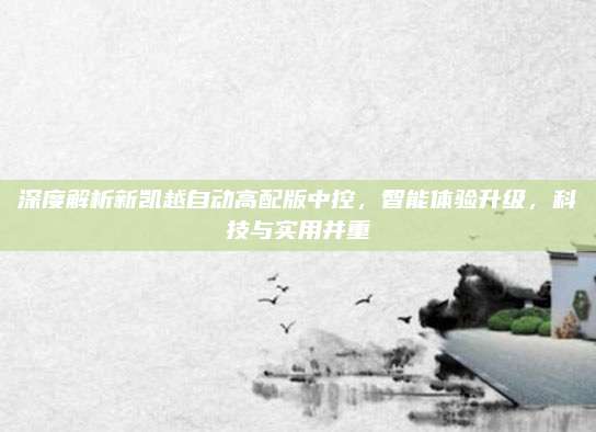 深度解析新凯越自动高配版中控,智能体验升级,科技与实用并重