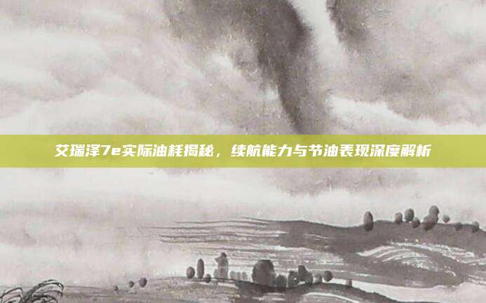 艾瑞泽7e实际油耗揭秘,续航能力与节油表现深度解析