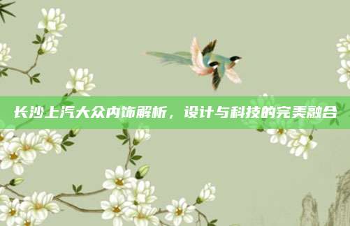 长沙上汽大众内饰解析,设计与科技的完美融合