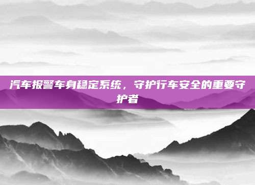 汽车报警车身稳定系统,守护行车安全的重要守护者