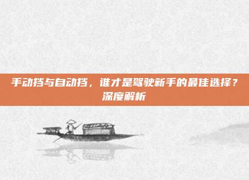 手动挡与自动挡,谁才是驾驶新手的最佳选择?深度解析