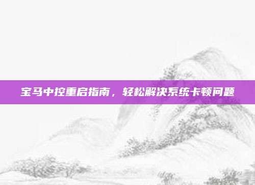 宝马中控重启指南,轻松解决系统卡顿问题