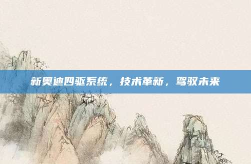 新奥迪四驱系统,技术革新,驾驭未来