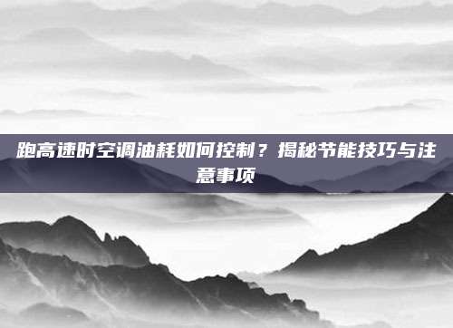 跑高速时空调油耗如何控制?揭秘节能技巧与注意事项