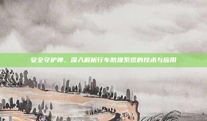 安全守护神,深入解析行车防撞系统的技术与应用