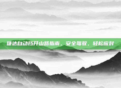 捷达自动挡开山路指南,安全驾驭,轻松应对