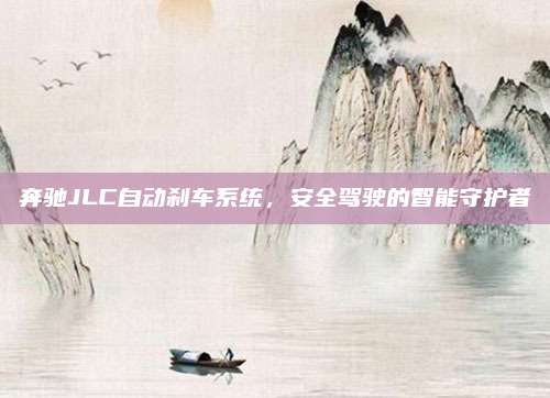 奔驰JLC自动刹车系统,安全驾驶的智能守护者