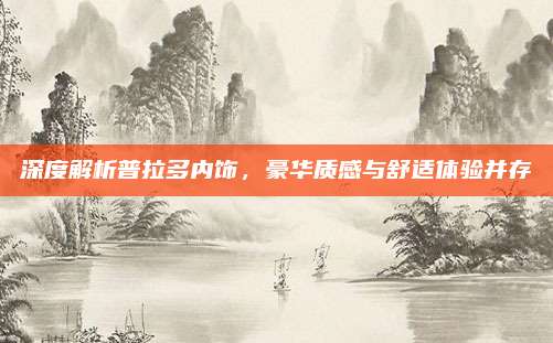深度解析普拉多内饰,豪华质感与舒适体验并存