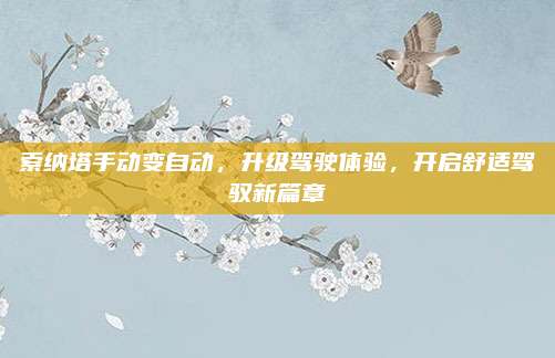 索纳塔手动变自动,升级驾驶体验,开启舒适驾驭新篇章