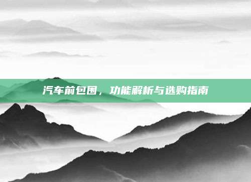 汽车前包围,功能解析与选购指南