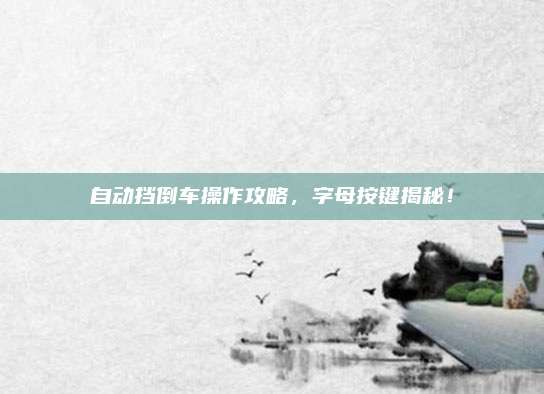 自动挡倒车操作攻略,字母按键揭秘!
