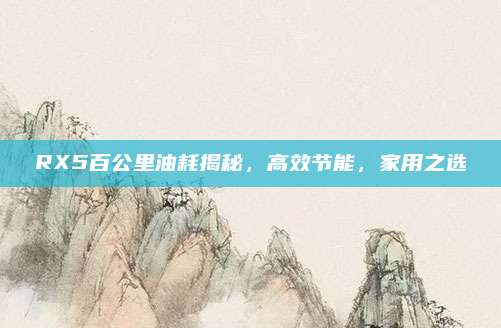 RX5百公里油耗揭秘,高效节能,家用之选