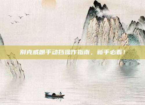 别克威朗手动挡操作指南,新手必看!