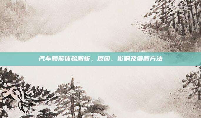 汽车颠簸体验解析,原因、影响及缓解方法
