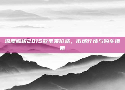深度解析2015款宝来价格,市场行情与购车指南