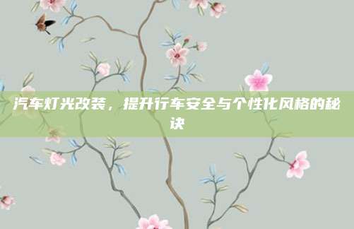 汽车灯光改装,提升行车安全与个性化风格的秘诀