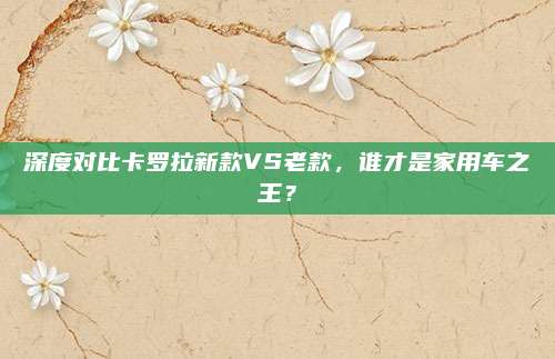 深度对比卡罗拉新款VS老款,谁才是家用车之王?