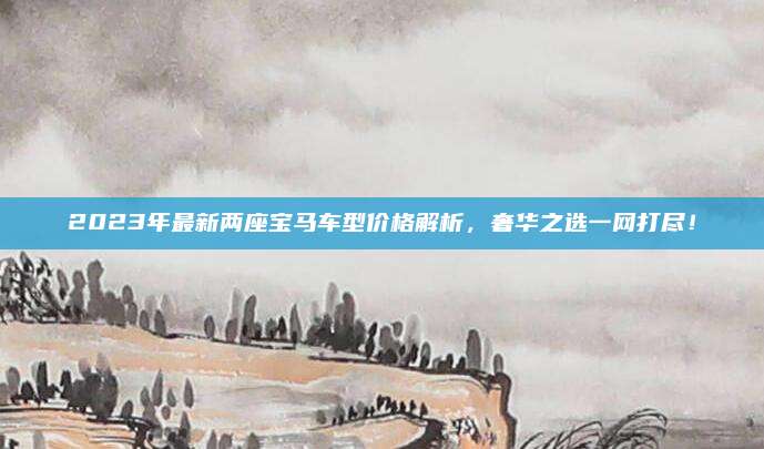 2023年最新两座宝马车型价格解析,奢华之选一网打尽!