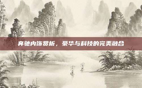 奔驰内饰赏析,豪华与科技的完美融合