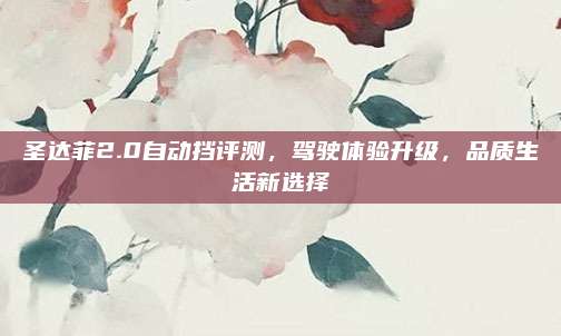 圣达菲2.0自动挡评测,驾驶体验升级,品质生活新选择