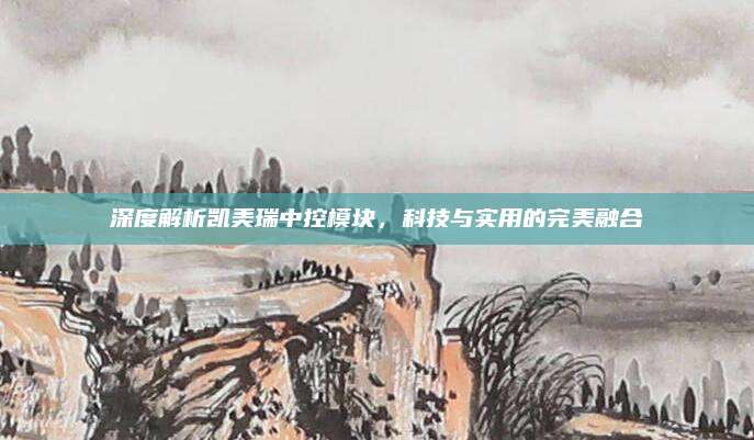 深度解析凯美瑞中控模块,科技与实用的完美融合