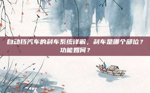 自动挡汽车的刹车系统详解，刹车是哪个部位？功能如何？